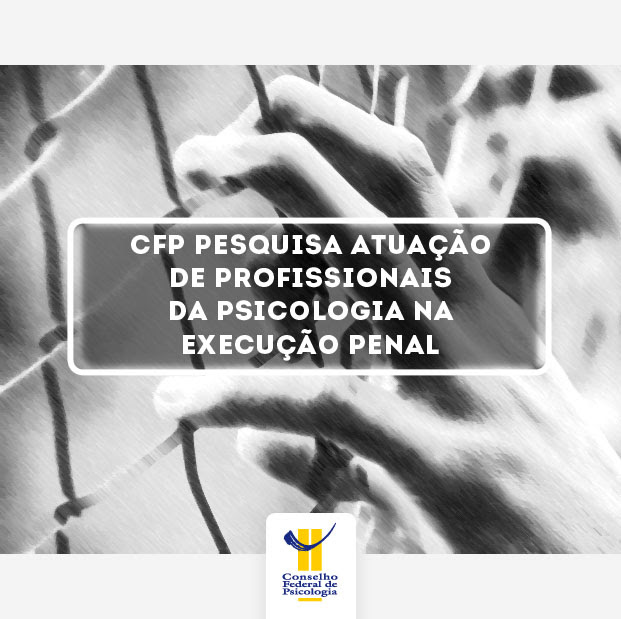 CFP pesquisa atuação de profissionais da Psicologia na execução penal